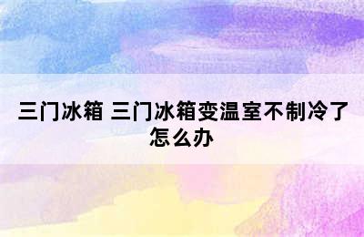 三门冰箱 三门冰箱变温室不制冷了怎么办